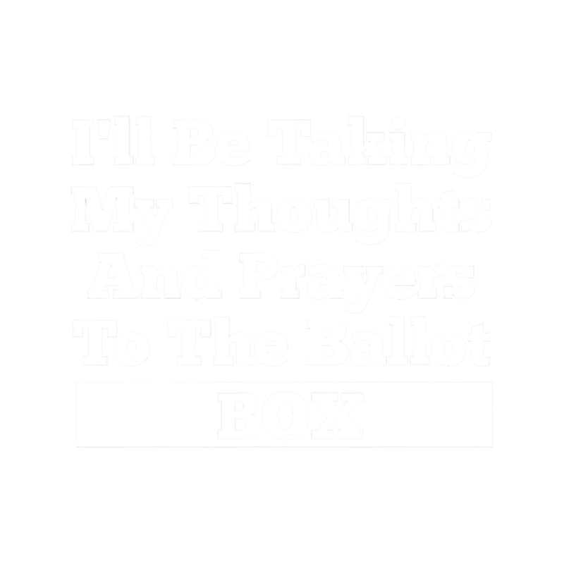 I'll Be Taking My Thoughts And Prayer To The Ballot Box .png