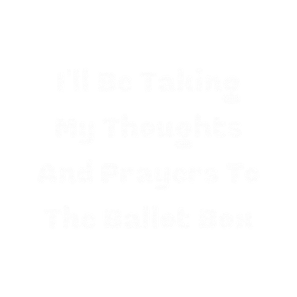 I'll Be Taking My Thoughts And Prayers To The Ballot Box .png