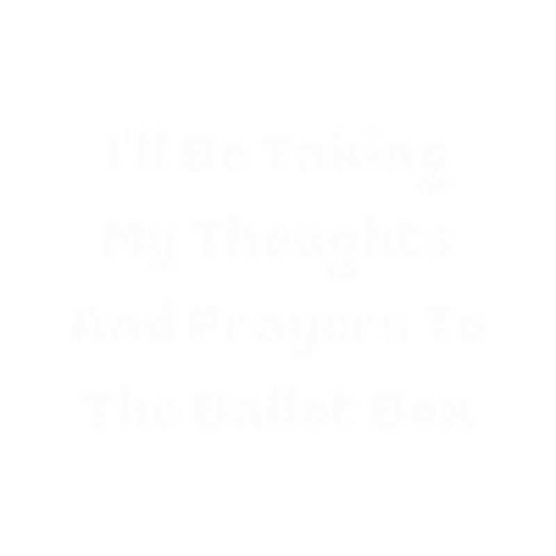 I'll Be Taking My Thoughts And Prayers To The Ballot Box .png