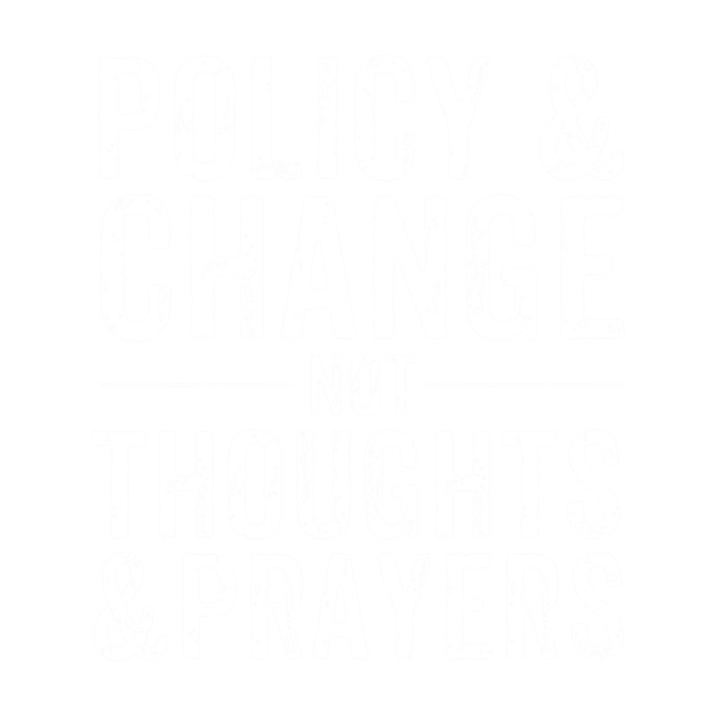 Policy & Change Not Thoughts & Prayers .png