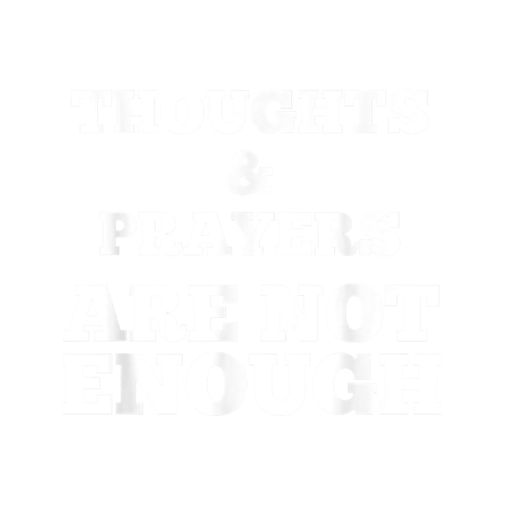 Thoughts and Prayers ARE NOT ENOUGH (2).png