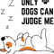 only dogs can judge me judge me dog dogs can judge me .png