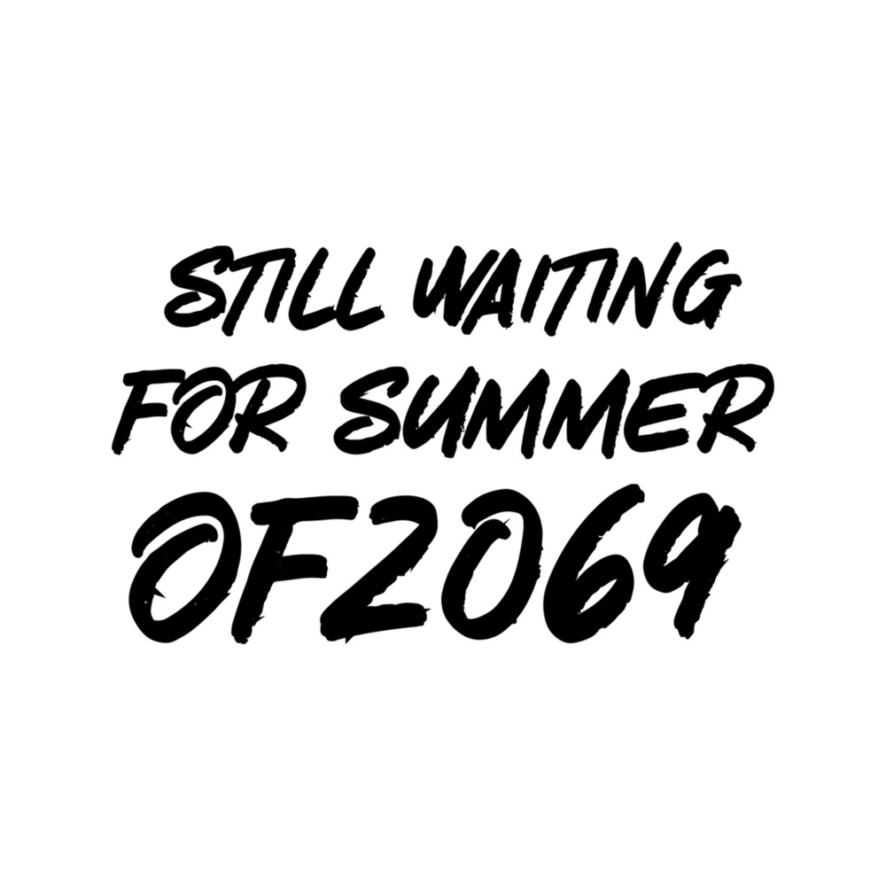 STILL WAITING FOR SUMMER OF 2069 .png