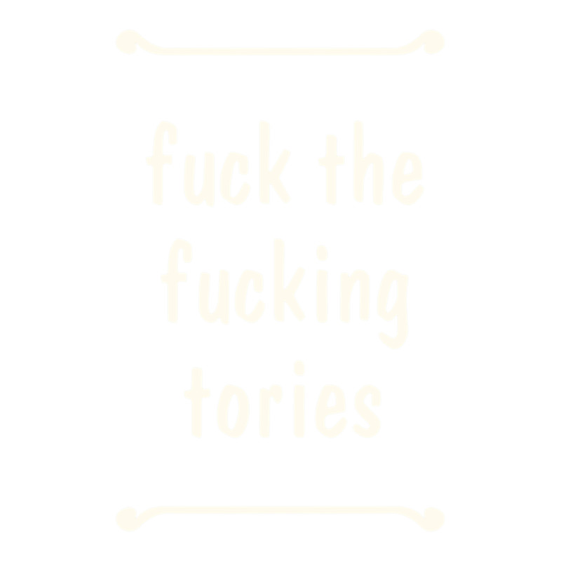 Fuck The Fucking Tories Boris Election Funny Anti Tory General Election Conservative Political Gift .png