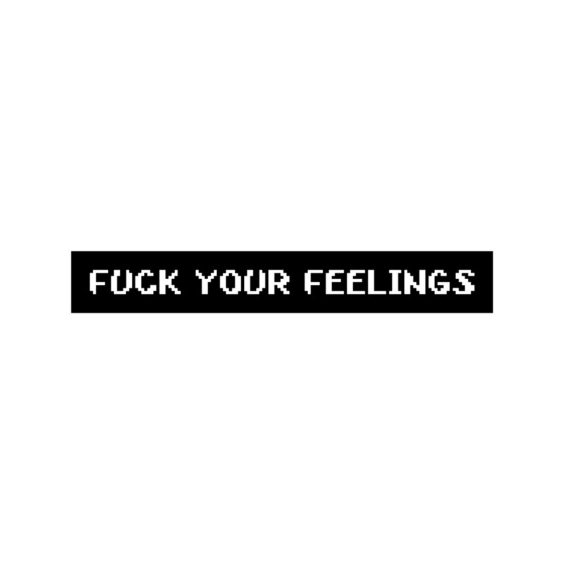 Fuck your feelings .png