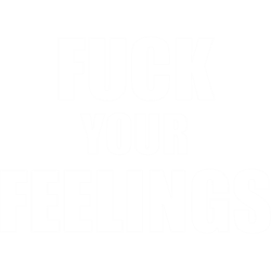 Fuck Your Feelings fuck our feelings