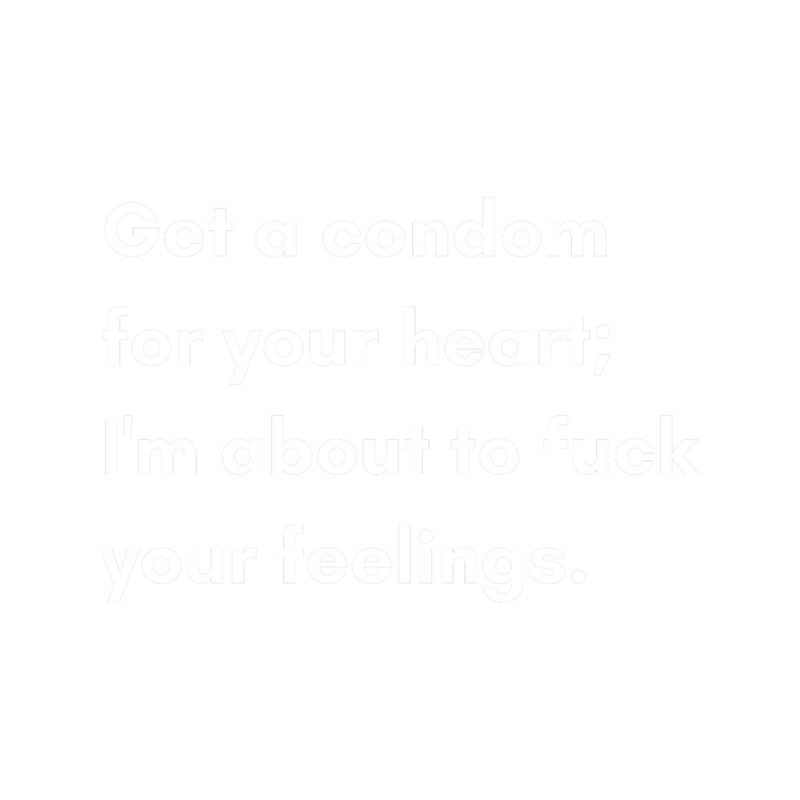 get a condom for your heart I'm about to fuck your feelings. .png