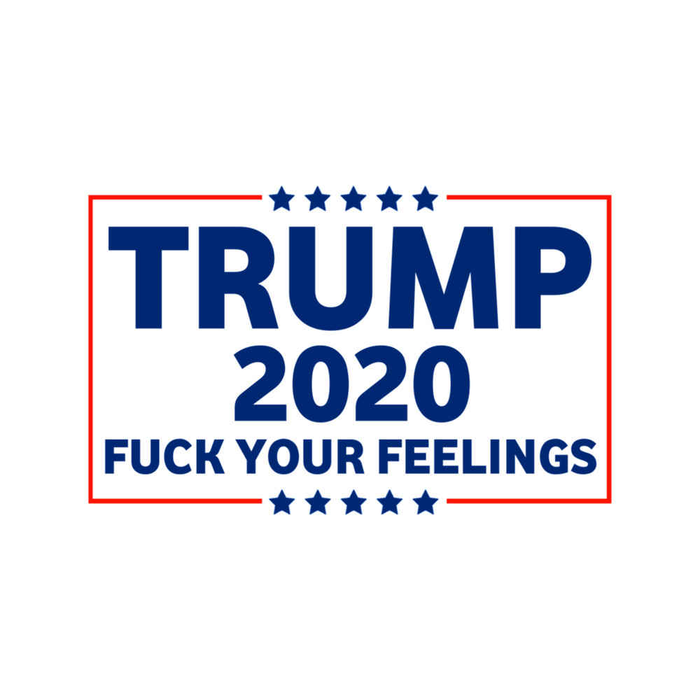 Trump 2020 Fuck Your Feelings Funny Political (2).png