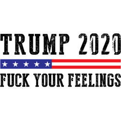 trump 2020 fuck your feelings funny political