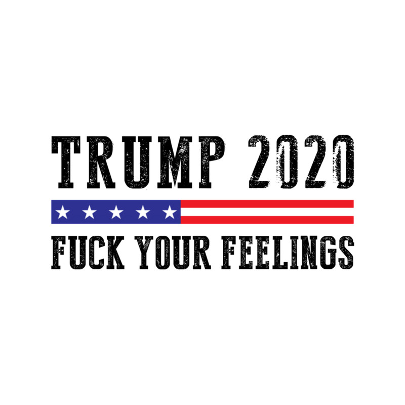 Trump 2020 Fuck Your Feelings Funny Political.png