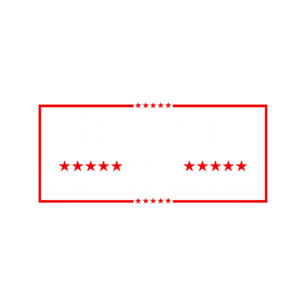Trump 2020 Fuck Your Feelings Us Election .png