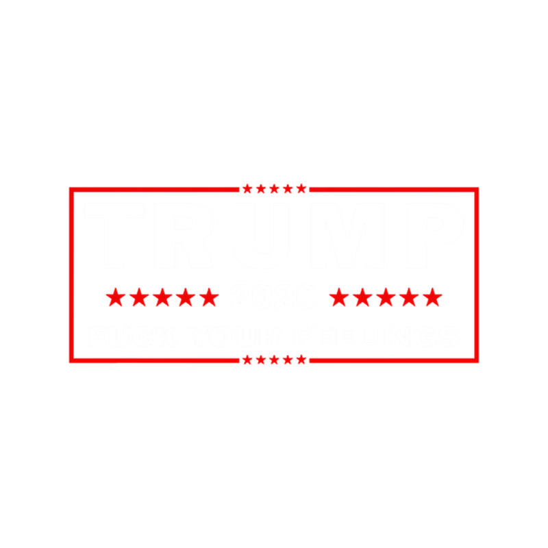 Trump 2020 Fuck Your Feelings Us Election .png