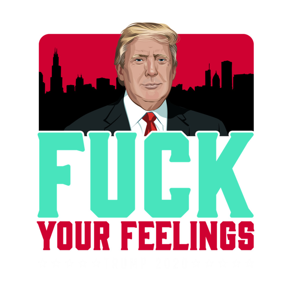 Trump 2020 Fuck Your Feelings.png