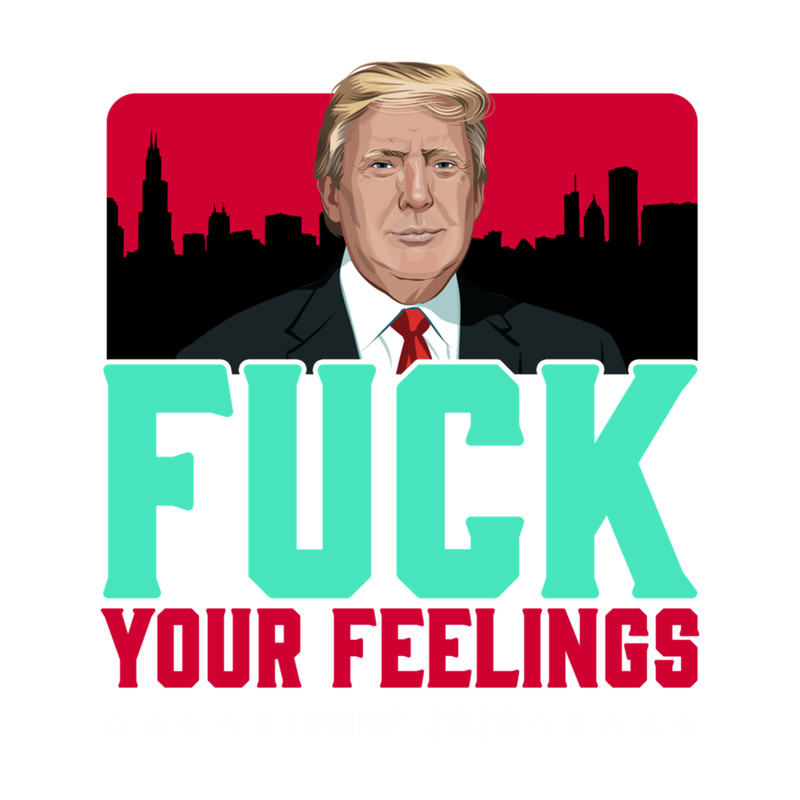 Trump 2020 Fuck Your Feelings.png