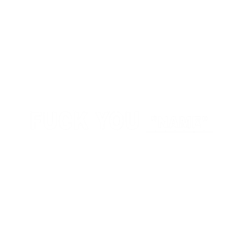 Fuck You "name" ( just add the name of the person in front of you)  .png