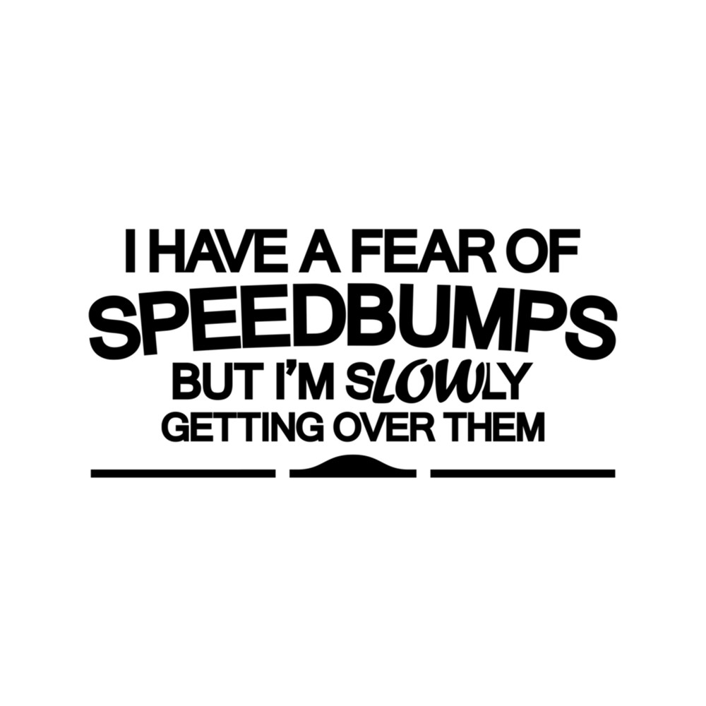 I have a fear of SPEEDBUMPS (6) .png