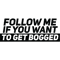 Follow me if you want get bogged .png