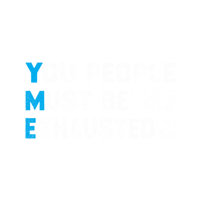 Funny Sarcasm Saying, You People Must Be Exhausted .png