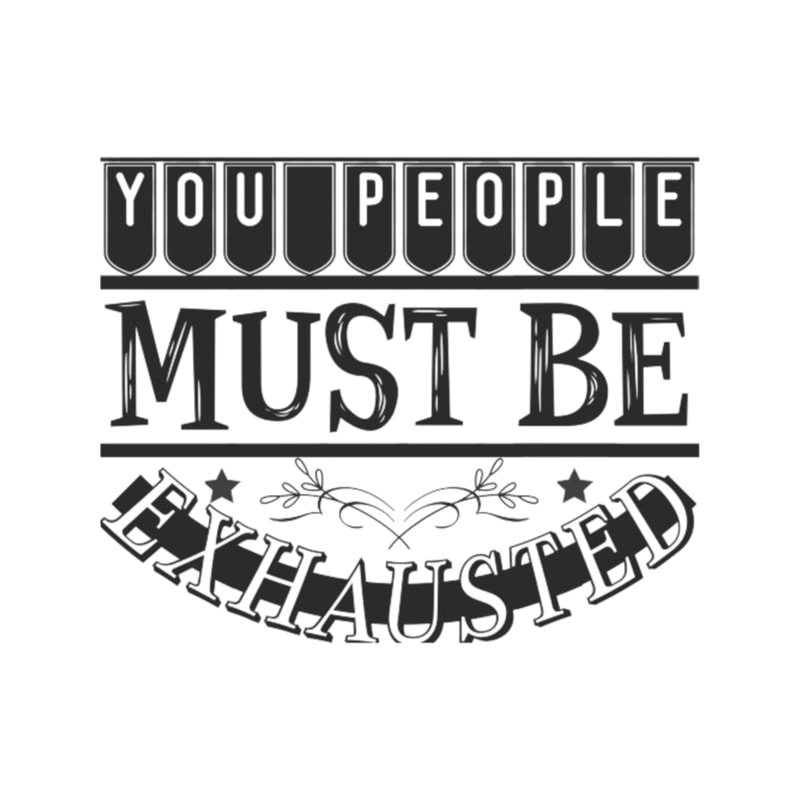 you people must be exhausted .png