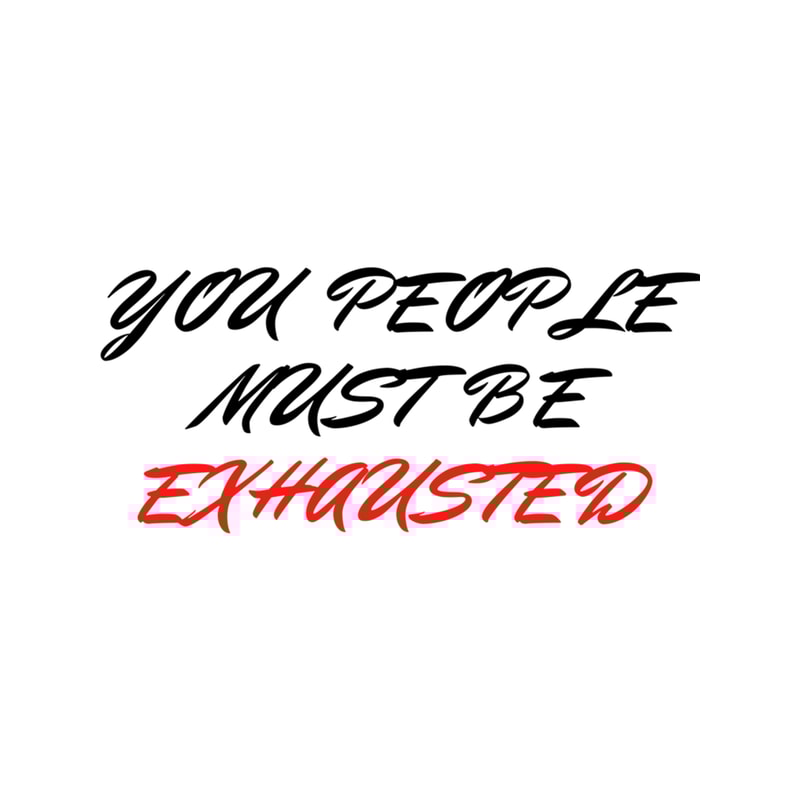 you people must be exhausted .png