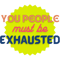You People Must Be Exhausted .png