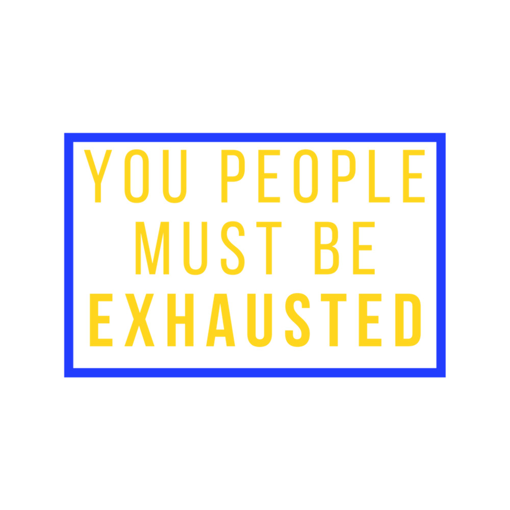 You People Must Be Exhausted (5).png