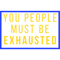 You People Must Be Exhausted (5).png