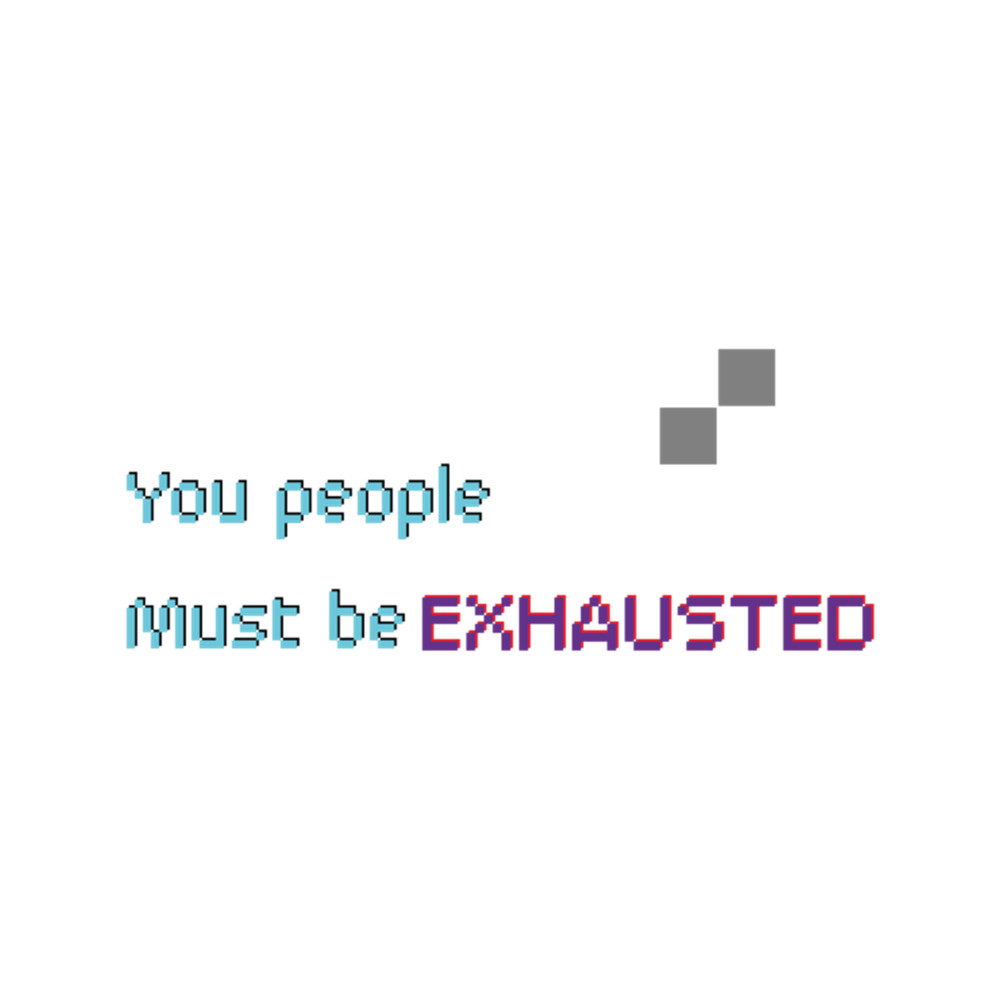 You People Must Be Exhausted (13).png
