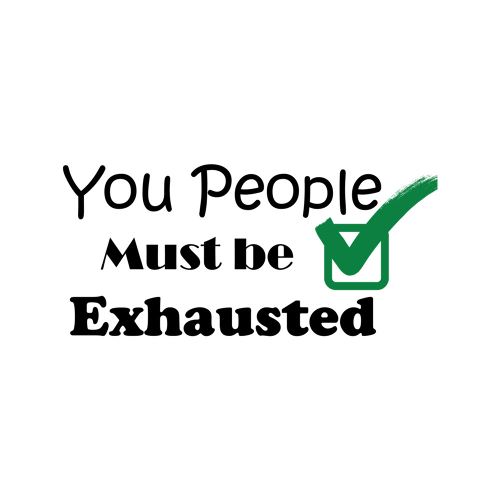 You People Must Be Exhausted (6).png
