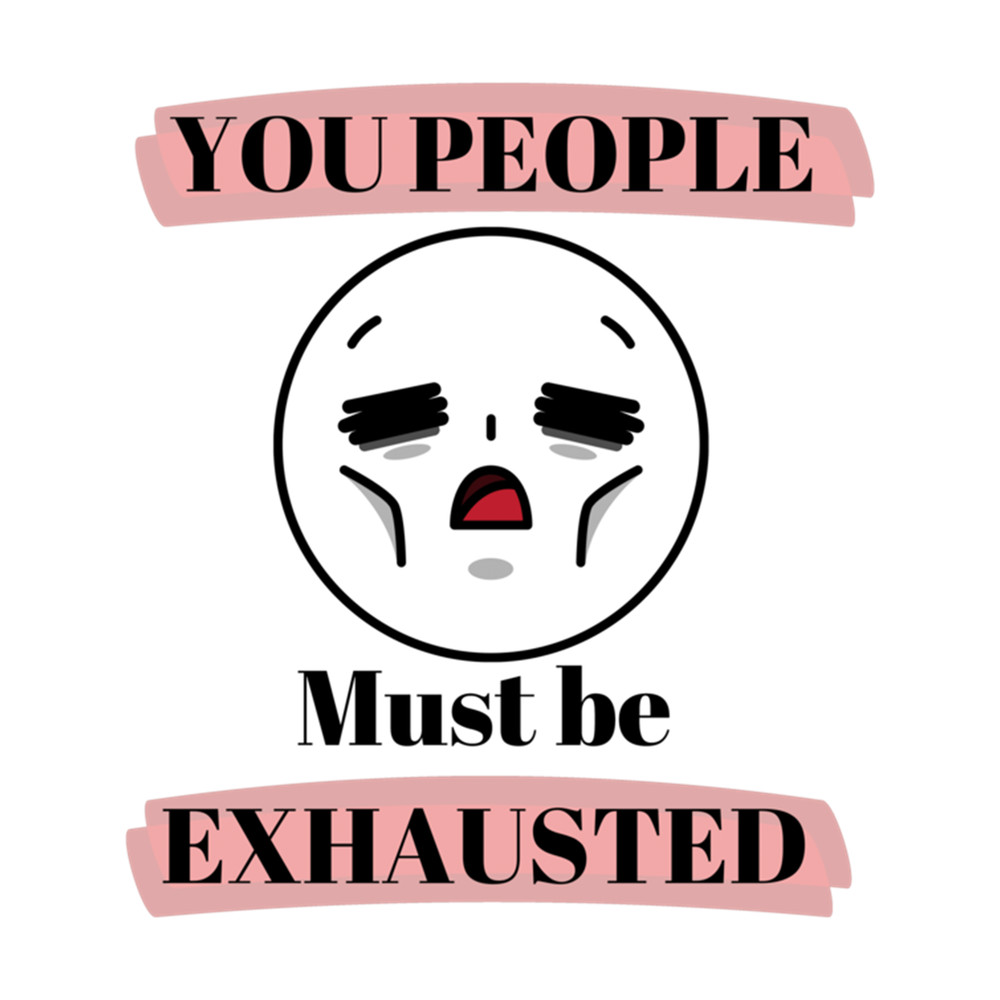 You People Must Be Exhausted poster .png