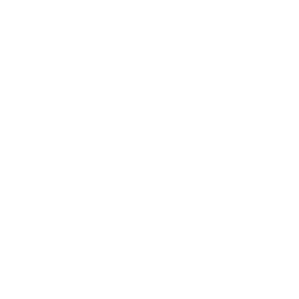 Now Go Do That Voodoo That You Do So Well .png