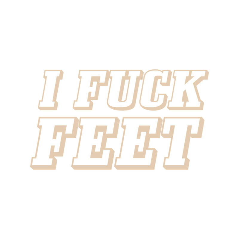 I fuck feet .png