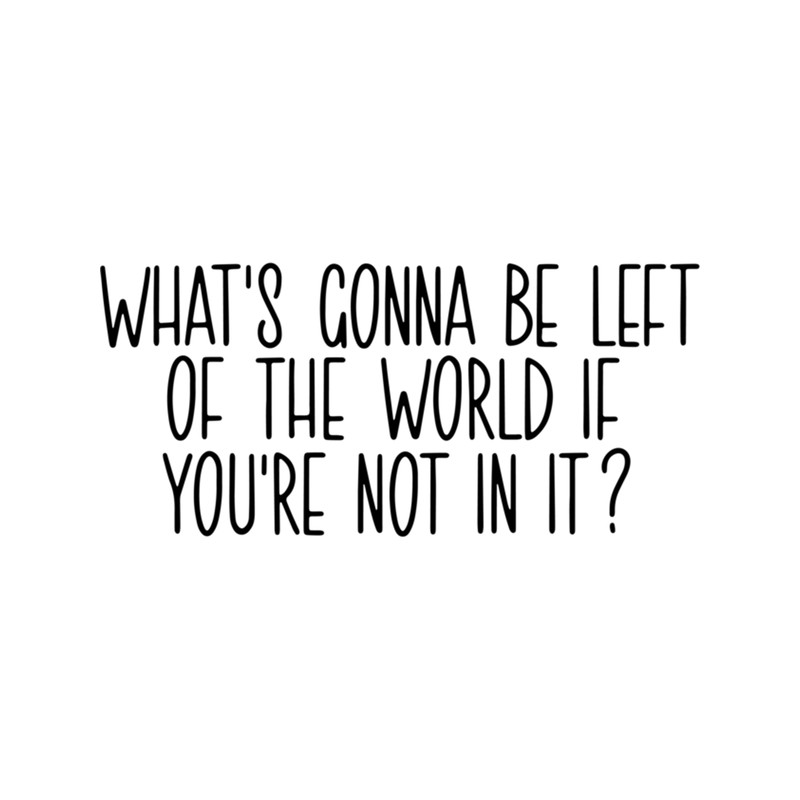 What's gonna be left of the world  .png