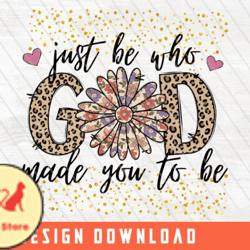 just be who god made you to be png design 47
