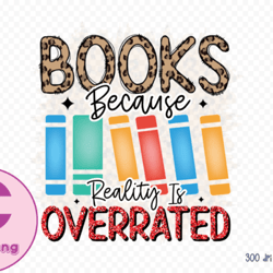 Books Because Reality is Overrated PNG 50