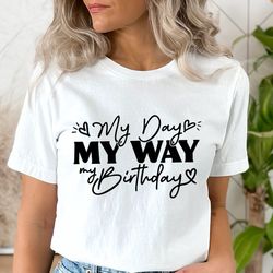my day my way my birthday svg png, my day my way svg, my birthday svg, birthday queen svg, birthday girl, birthday shirt