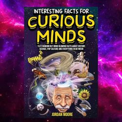 Interesting Facts For Curious Minds: 1572 Random But Mind-Blowing Facts About History, Science, Pop Culture And Everythi