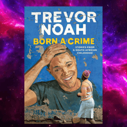 Born A Crime: Stories From A South African Childhood By Trevor Noah Author