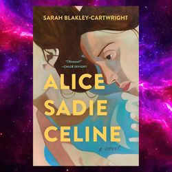 Alice Sadie Celine: A Novel By Sarah Blakley-Cartwright (Author)
