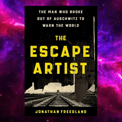The Escape Artist: The Man Who Broke Out of Auschwitz to Warn the World By Jonathan Freedland