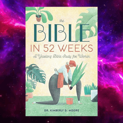 The Bible In 52 Weeks: A Yearlong Bible Study For Women By Dr. Kimberly D. Moore (author)