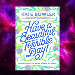 Have a Beautiful, Terrible Day!: Daily Meditations for the Ups, Downs & In-Betweens by Kate Bowler