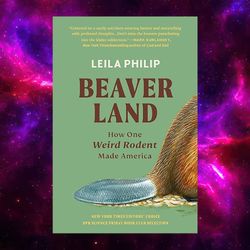 Beaverland: How One Weird Rodent Made America by Leila Philip