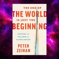 The End of the World Is Just the Beginning: Mapping the Collapse of Globalization by Peter Zeihan