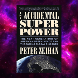 The Accidental Superpower: The Next Generation of American Preeminence and the Coming Global Disorder by Peter Zeihan