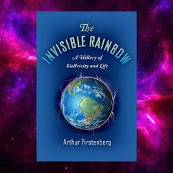 The Invisible Rainbow: A History of Electricity and Life by Arthur Firstenberg