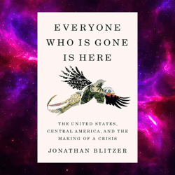 Everyone Who Is Gone Is Here: The United States, Central America, and the Making of a Crisis by Jonathan Blitzer