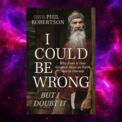 I Could Be Wrong, But I Doubt It: Why Jesus Is Your Greatest Hope on Earth and in Eternity by Phil Robertson