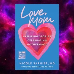 Love, Mom: Inspiring Stories Celebrating Motherhood by Nicole Saphier M.D.