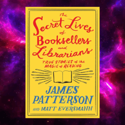 The Secret Lives of Booksellers and Librarians: True Stories of the Magic of Reading by James Patterson